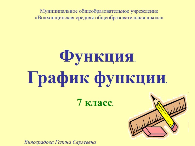 Функция. График функции.  7 класс. Муниципальное общеобразовательное учреждение «Волхонщинская средняя общеобразовательная школа» Виноградова